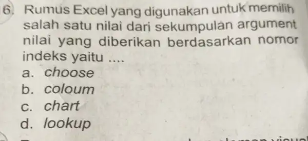 Rumus Excel yang digunakan untuk memilih salah satu nilai dari sekumpulan argument nilai yang diberikan berdasarkan nomor indeks yaitu .... a. choose b. coloum