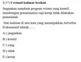 S:37) Cermati kalimat berikut. Jangankan membuat program wisata yang kreatif, membangun prasarananya saja kerap tidak dilakukan pemerintah. Dari kalimat di atas kata yang menunjukkan