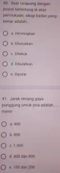 Saat terapung dengan posisi terientang di atas permukaan, sikap badan yang benar adalah... a. Dimiringkan b. Diluruskan c. Ditekuk d. Dibulatkan e. Diputar Jarak