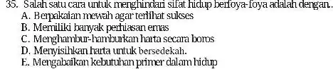 Salah satu cara untuk menghindari sifat hidup berfoya-foya adalah dengan. A. Berpakaian mewah agar terlihat sukses B. Memiliki banyak perhiasan emas C. Menghambur-hamburkan harta