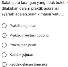 Salah satu larangan yang tidak boleh dilakukan dalam praktik asuransi syariah adalah,praktik maisir yaitu.... Praktik perjudian Praktik investasi bodong Praktik penipuan Ketidak jujuran Ketidakjelasan