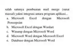 salah satunya pembuatan mail merge (surat massal) yakni integrasi antara program aplikasi... a. Microsoft Excel dengan Microsoft Powerpoint b. Microsoft Excel dengan Wordart c.