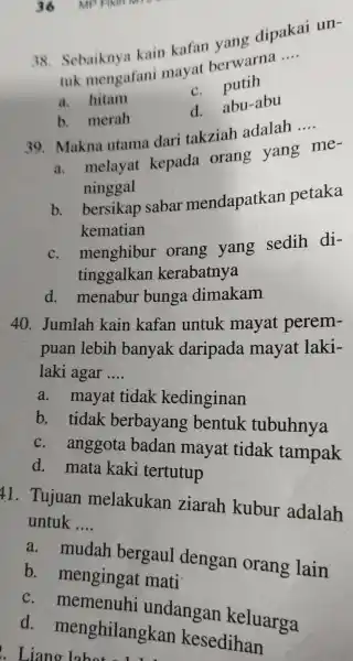 Sebaiknya kain kafan yang dipakai untuk mengafani mayat berwarna .... a. hitam c. putih b. merah d. abu-abu Makna utama dari takziah adalah ....