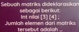 Sebuah matriks dideklarasikan sebagai berikut: Int nilai [3] [4] ; Jumlah elemen dari matriks tersebut adalah ...