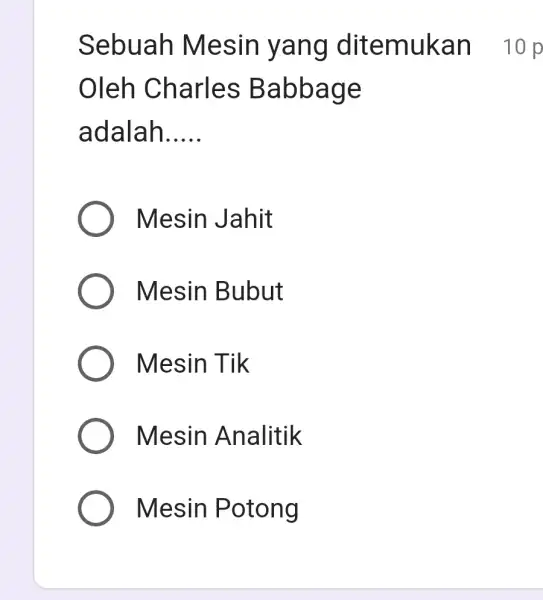 Sebuah Mesin yang ditemukan 10p Oleh Charles Babbage adalah..... Mesin Jahit Mesin Bubut Mesin Tik Mesin Analitik Mesin Potong