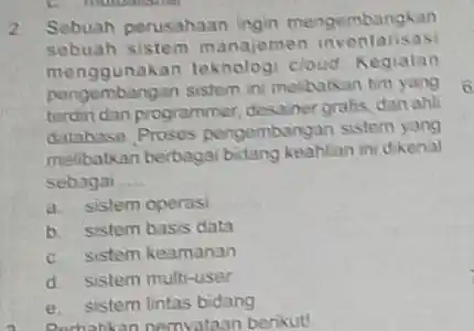 Sebuah porusahaan lingin mengembangkan sebuah sistem manajemen inventarisasi monggunakan teknologi cloud Kegiatan pengembangan sistem ini melbakan kim yang tarciri dan programmer, desainer grabis, dan