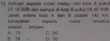 Sebuah sepeda motor melaju dari kota A pukul 07.15 WIB dan sampai di kota B pukul 09.45 WIB Jarak antara kota A dan B