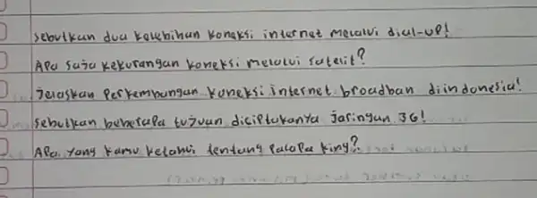 sebulkan dua kelebihan konaksi internet mecalvi dial-up! APa saju kekurangan konetsi melului satelit? jelaskan perkembangan Kuneksi internet broadban dindonesia! sebulkan beherapa tujuan diciptakanta jasingan