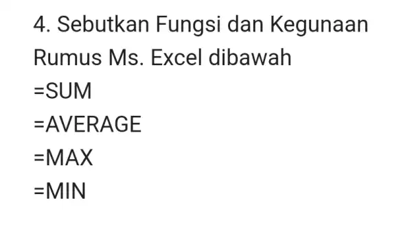 Sebutkan Fungsi dan Kegunaan Rumus Ms. Excel dibawah =" SUM " =" AVERAGE " =" MAX " =" MIN "