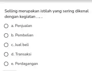 Selling merupakan istilah yang sering dikenal dengan kegiatan ... . a. Penjualan b. Pembelian c. Jual beli d. Transaksi e. Perdagangan