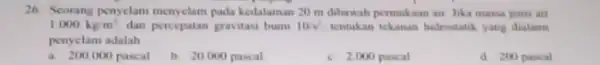 Seorang penyelam menyclam pada kedalaman 20m dibawah permukaan air Jika mava jems air 1000kg//m ' dan percepatan gravitasi bumi 10s^(2) tentukan tekanan hidrosarik yang