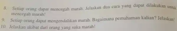 Setiap orang dapat mencegah marah. Jelaskan dua cara yang dapat dilakukan untuk mencegah marah! Setiap orang dapat mengendalikan marah. Bagaimana pemahaman kalian? Jelaskan! Jelaskan