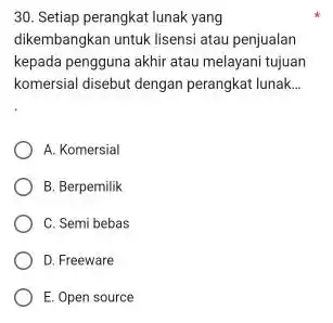 Setiap perangkat lunak yang dikembangkan untuk lisensi atau penjualan kepada pengguna akhir atau melayani tujuan komersial disebut dengan perangkat lunak... A. Komersial B. Berpemilik