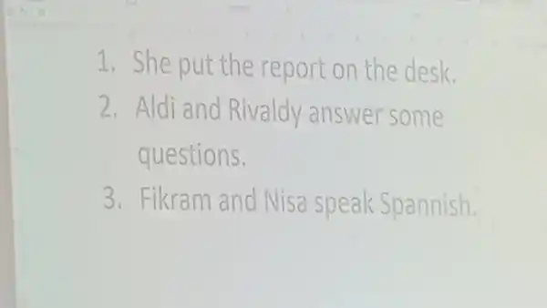 She put the report on the desk. Aldi and Rivaldy answer some questions. Fikram and Nisa speak Spannish.