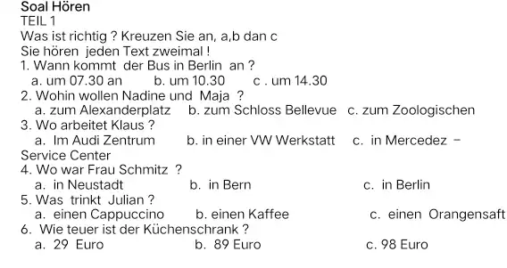 Soal Hören TEIL 1 Was ist richtig? Kreuzen Sie an, a,b dan c Sie hören jeden Text zweimal! Wann kommt der Bus in Berlin