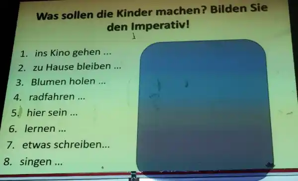 Was sollen die Kinder machen? Bilden Sie den Imperativ! ins Kino gehen ... zu Hause bleiben ... Blumen holen ... radfahren... hier sein ...