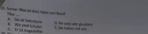 Sonya: Was ist dein Vater von Berut Tika: .... A. Sie ist Sekretarin B. Wir sind Schuler C. Er ist Angestelite D. Thr seid