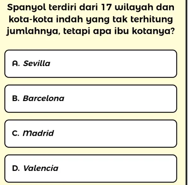 Spanyol terdiri dari 17 wilayah dan kota-kota indah yang tak terhitung jumlahnya, tetapi apa ibu kotanya? A. Sevilla B. Barcelona C. Madrid D. Valencia