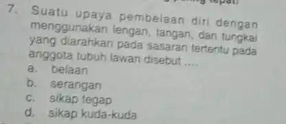 Suatu upaya pembelaan diri dengan menggunakan lengan, tangan, dan tungkai yang diarahkan pada sasaran tertentu pada anggota tubuh lawan disebut .... a. belaan b.