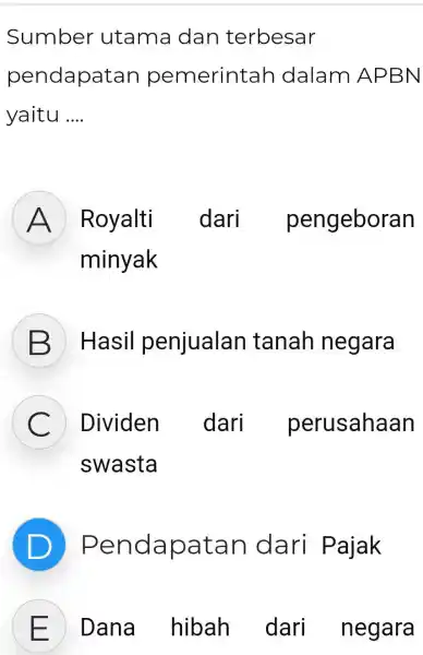 Sumber utama dan terbesar pendapatan pemerintah dalam APBN yaitu .... A Royalti dari pengeboran minyak Hasil penjualan tanah negara C Dividen dari perusahaan swasta