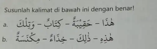 Susunlah kalimat di bawah ini dengan benar! b. هُذِهِ - ذُلِكَ - خِذَاءُ - مِكْنَسَةُ