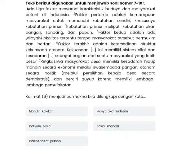 Teks berikut digunakan untuk menjawab soal nomor 7-10 !. 'Ada tiga faktor mewarnai karakteristik budaya dan masyarakat petani di Indonesia. ^(2) Faktor pertama adalah