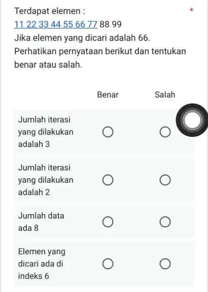 Terdapat elemen : 112233445566778899 Jika elemen yang dicari adalah 66 . Perhatikan pernyataan berikut dan tentukan benar atau salah. Benar Salah Jumlah iterasi yang