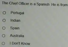 The Chief Officer is a Spanish He is from Portugal Indian Spain Australia I Don't Know