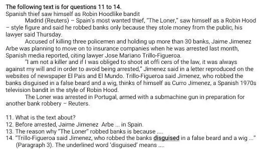 The following text is for questions 11 to 14 . Spanish thief saw himself as Robin Hoodlike bandit Madrid (Reuters) - Spain's most wanted