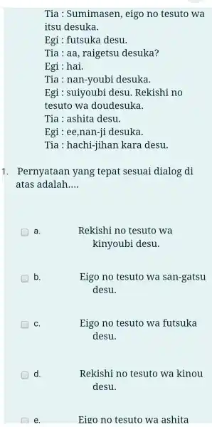 Tia : Sumimasen, eigo no tesuto wa itsu desuka. Egi : futsuka desu. Tia : aa, raigetsu desuka? Egi : hai. Tia : nan-youbi