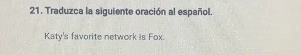 Traduzca la siguiente oración al español. Katy's favorite network is Fox.