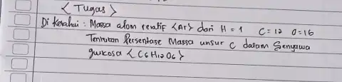 (: Tugas :) Di ketahai: Massa alom revatif (:Ar:) dari H=1quad C=12quad0=16 Tentutan Rersentase Massa unsur C dalam Senyawa gukosa < C_(6)H_(12)O_(6) 〉