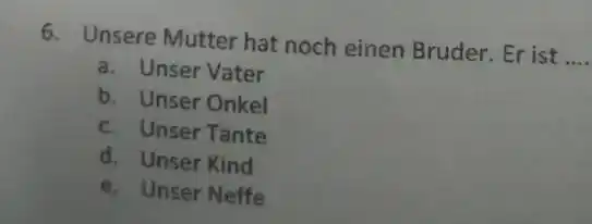 Unsere Mutter hat noch einen Bruder. Er ist ... a. Unser Vater b. Unser Onkel c. Unser Tante d. Unser Kind e. Unser Neffe