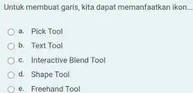 Untuk membuat garis, kita dapat memanfaatkan ikon. a. Pick Tool b. Text Tool c. Interactive Blend Tool d. Shape Tool e. Freehand Tool