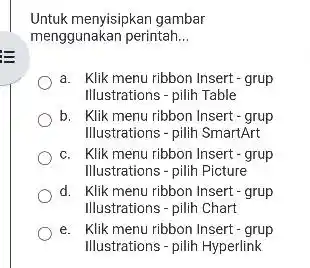 Untuk menyisipkan gambar menggunakan perintah... a. Klik menu ribbon Insert - grup Illustrations - pilih Table b. Klik menu ribbon Insert - grup Illustrations