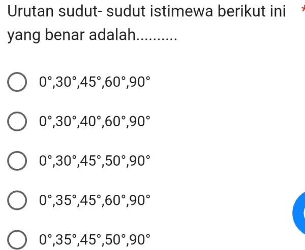 Urutan sudut- sudut istimewa berikut ini yang benar adalah. 0°,30°,45°,60°,90° 0°,30°,40°,60°,90° 0°,30°,45°,50°,90° 0°,35°,45°,60°,90° 0°,35°,45°,50°,90°