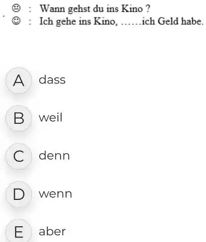 (): : Wann gehst du ins Kino ? (1) : Ich gehe ins Kino, ich Geld habe. A dass B weil C denn D