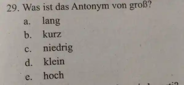 Was ist das Antonym von groß? a. lang b. kurz c. niedrig d. klein e. hoch