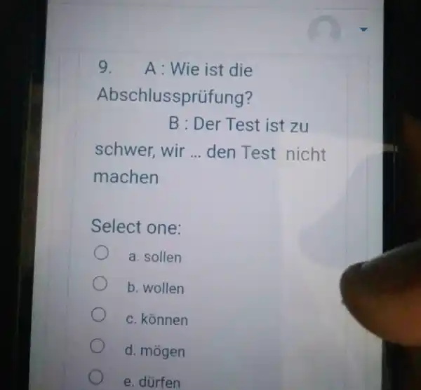 A: Wie ist die Abschlussprüfung? B : Der Test ist zu schwer, wir ... den Test nicht machen Select one: a. sollen b. wollen