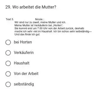 Wo arbeitet die Mutter? Text 3 . Nicole: Wir sind nur zu zweit, meine Mutter und ich. Meine Mutter ist Verkäuferin bel, Horten": Sie