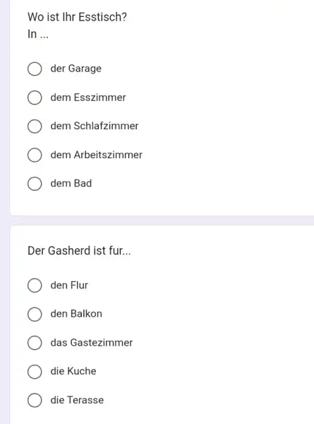 Wo ist Ihr Esstisch? In ... der Garage dem Esszimmer dem Schlafzimmer dem Arbeitszimmer dem Bad Der Gasherd ist fur... den Flur den Balkon