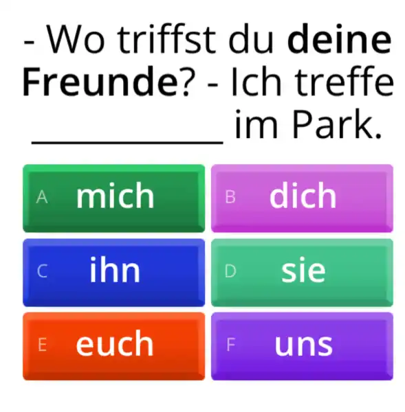 Wo triffst du deine Freunde? - Ich treffe im Park. A mich dich ihn sie euch F uns A mich dich ihn sie euch