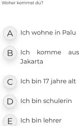 Woher kommst du? A Ich wohne in Palu B Ich komme aus Jakarta C Ich bin 17 jahre alt D Ich bin schulerin E