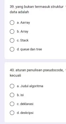 yang bukan termasuk struktur data adalah a. Aarray b. Array c. Stack d. queue dan tree aturan penulisan pseudocode, kecuali a. Judul algoritma b.