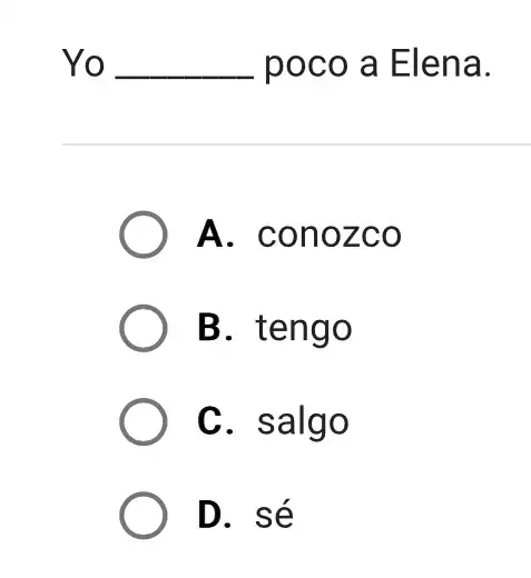 Yo poco a Elena. A. conozco B. tengo C. salgo D. sé