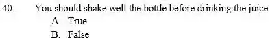 You should shake well the bottle before drinking the juice. A. True B. False