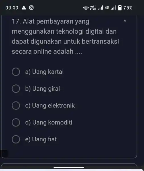 09.40 (0) "I 75% 17. Alat pembayaran yang menggunakan teknologi digital dan dapat digunakan untuk bertransaksi secara online adalah .... a) Uang kartal b)