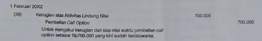 1 Februarl 20 xx2 (39) Kerugian atas Aktivitas Lindung Nilai 700.000 Pembelian Calf Option 700.000 Untuk mengakui kerugian dari sisa nilal waktu pembelian cail