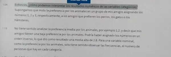 1:04 Entonces, ¿cómo podemos interpretar los resultados numéricos de las variables categóricas? Supongamos que mido la preferencia por los animales en un grupo de