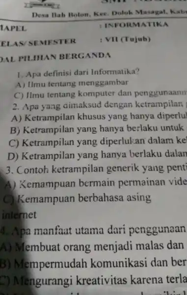 1APEL Desa Bah Polon. Dotek Masagal, Kab ELAS/SEMFSTER INIFORMATIKA OAL PILHAN BERGANDA Apa definisi dari Informatika? A) Ilmu tentang menggambar C) Ilmu tentang komputer